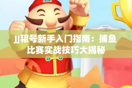 JJ租号新手入门指南：捕鱼比赛实战技巧大揭秘