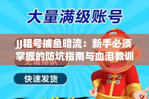 JJ租号捕鱼暗流：新手必须掌握的防坑指南与血泪教训